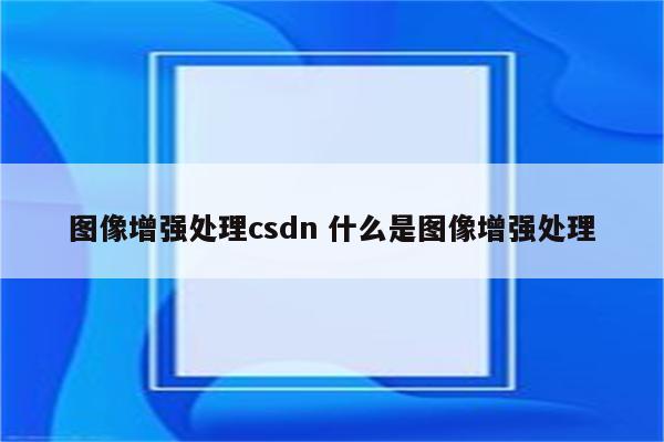 图像增强处理csdn 什么是图像增强处理
