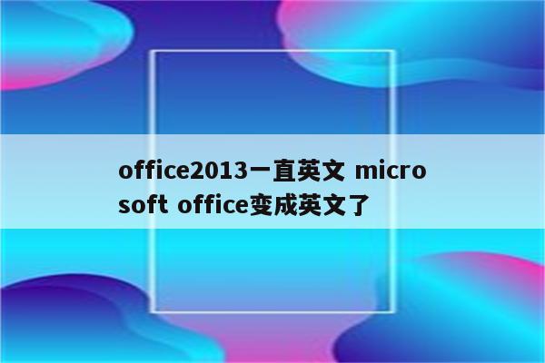 office2013一直英文 microsoft office变成英文了