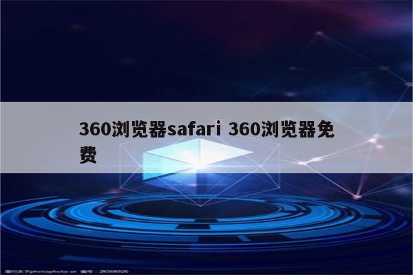 360浏览器safari 360浏览器免费