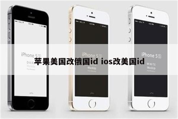 苹果美国改俄国id ios改美国id