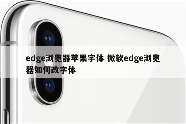 edge浏览器苹果字体 微软edge浏览器如何改字体