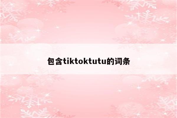 包含tiktoktutu的词条