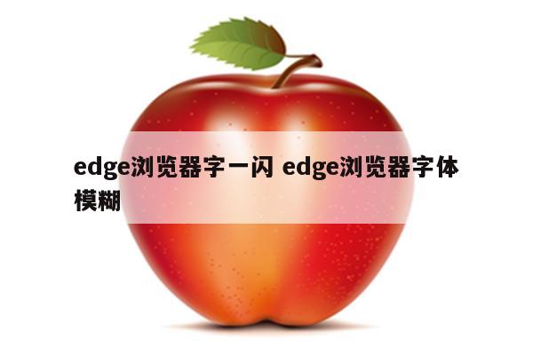 edge浏览器字一闪 edge浏览器字体模糊