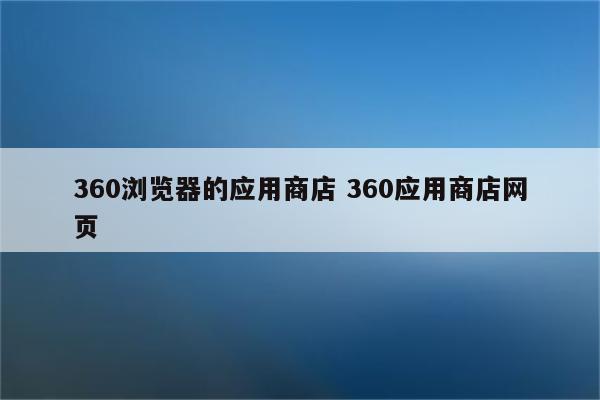 360浏览器的应用商店 360应用商店网页