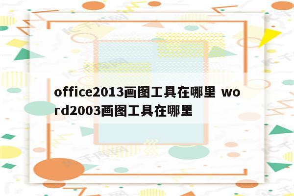 office2013画图工具在哪里 word2003画图工具在哪里