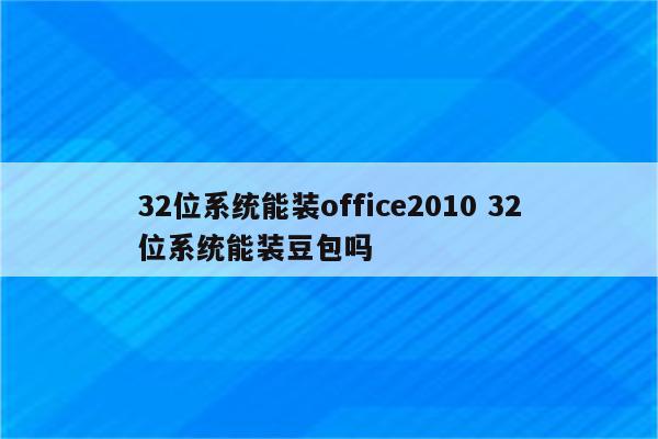 32位系统能装office2010 32位系统能装豆包吗