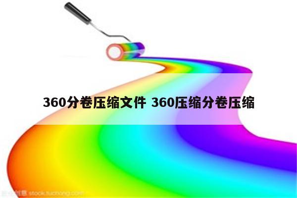 360分卷压缩文件 360压缩分卷压缩