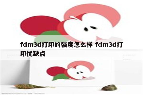 fdm3d打印的强度怎么样 fdm3d打印优缺点