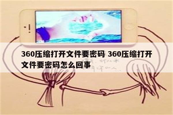 360压缩打开文件要密码 360压缩打开文件要密码怎么回事