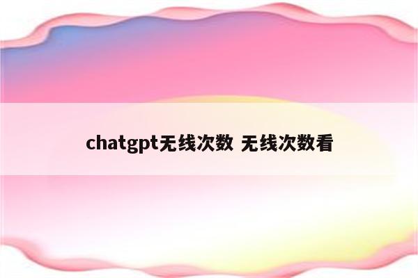 chatgpt无线次数 无线次数看
