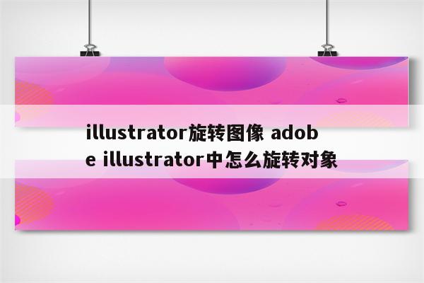 illustrator旋转图像 adobe illustrator中怎么旋转对象