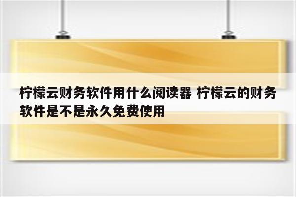 柠檬云财务软件用什么阅读器 柠檬云的财务软件是不是永久免费使用