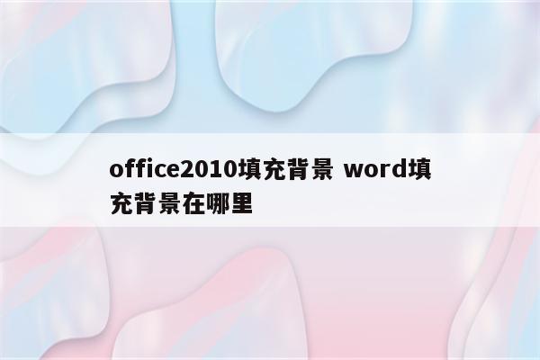 office2010填充背景 word填充背景在哪里