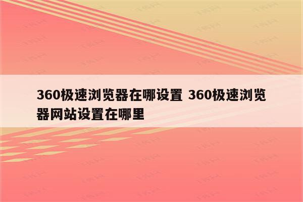 360极速浏览器在哪设置 360极速浏览器网站设置在哪里