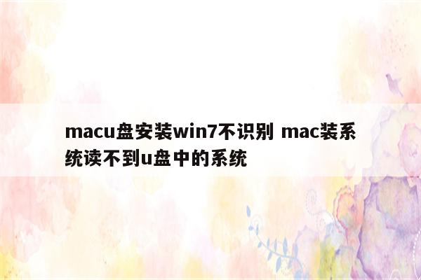 macu盘安装win7不识别 mac装系统读不到u盘中的系统