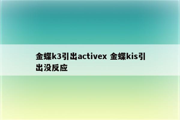 金蝶k3引出activex 金蝶kis引出没反应