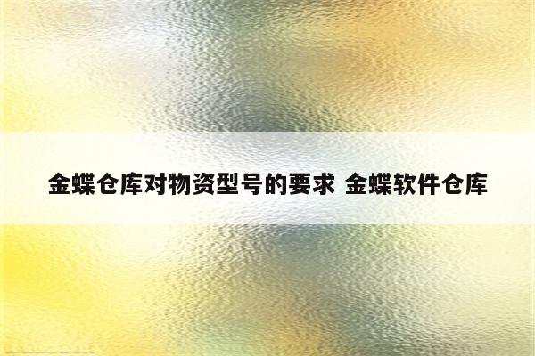 金蝶仓库对物资型号的要求 金蝶软件仓库