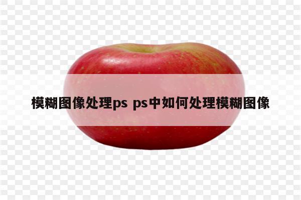 模糊图像处理ps ps中如何处理模糊图像