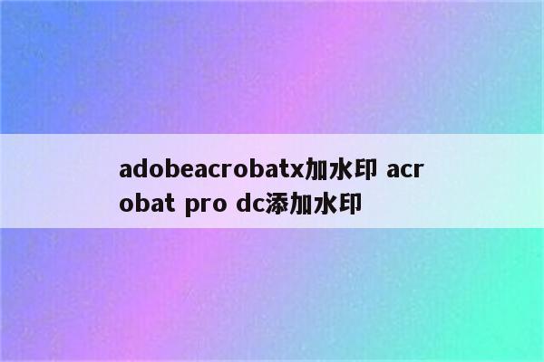adobeacrobatx加水印 acrobat pro dc添加水印
