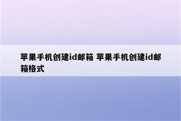 苹果手机创建id邮箱 苹果手机创建id邮箱格式