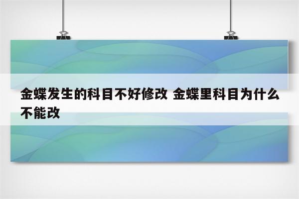 金蝶发生的科目不好修改 金蝶里科目为什么不能改