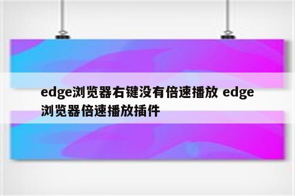 edge浏览器右键没有倍速播放 edge浏览器倍速播放插件
