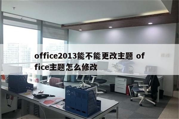 office2013能不能更改主题 office主题怎么修改