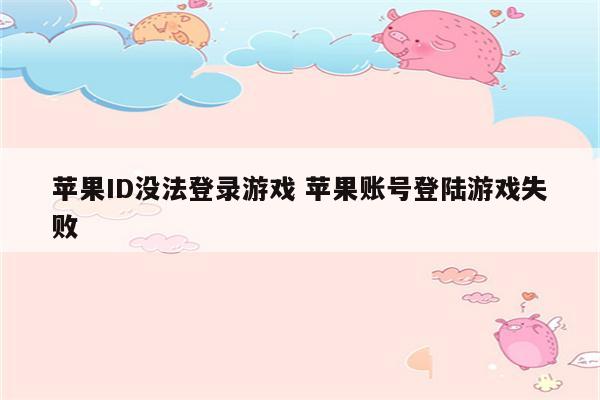 苹果ID没法登录游戏 苹果账号登陆游戏失败