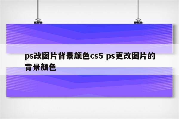 ps改图片背景颜色cs5 ps更改图片的背景颜色