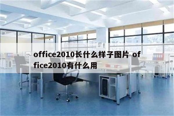 office2010长什么样子图片 office2010有什么用
