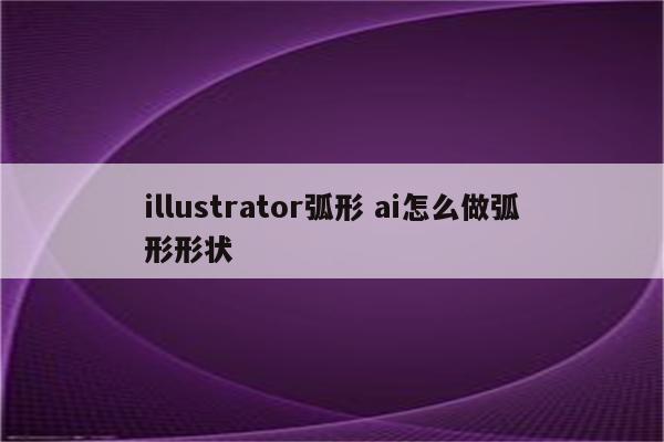 illustrator弧形 ai怎么做弧形形状