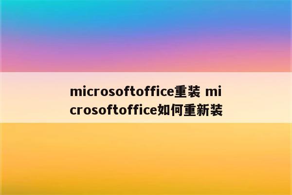 microsoftoffice重装 microsoftoffice如何重新装