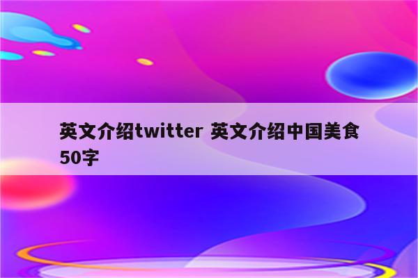 英文介绍twitter 英文介绍中国美食50字