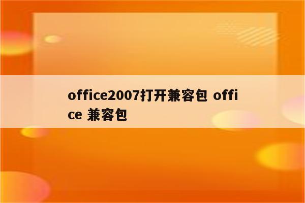 office2007打开兼容包 office 兼容包