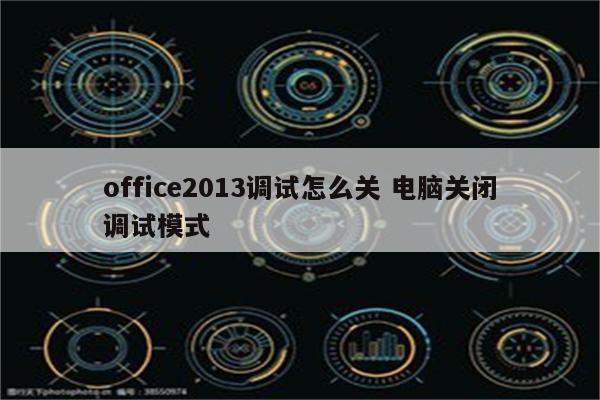 office2013调试怎么关 电脑关闭调试模式