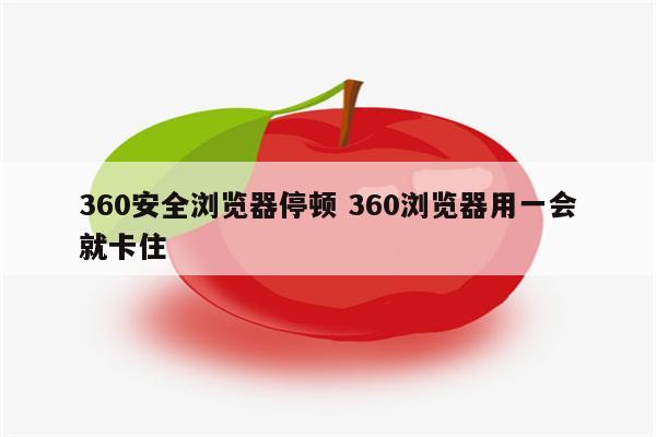 360安全浏览器停顿 360浏览器用一会就卡住