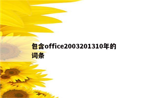 包含office2003201310年的词条