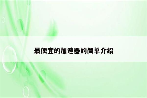 最便宜的加速器的简单介绍