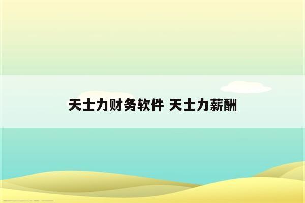 天士力财务软件 天士力薪酬