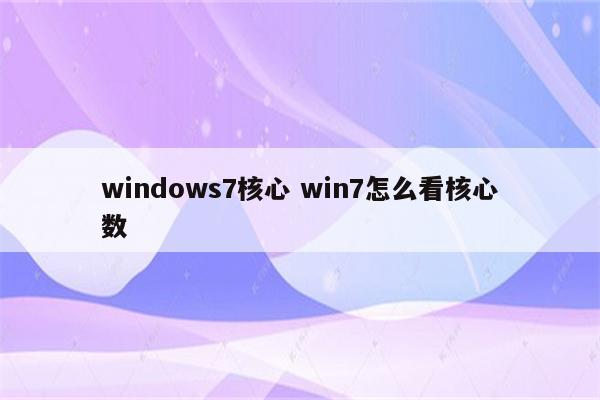 windows7核心 win7怎么看核心数