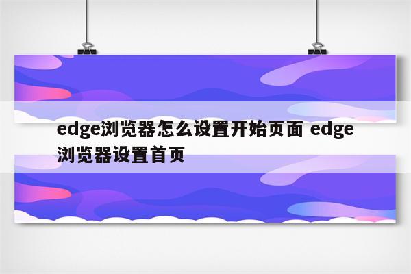 edge浏览器怎么设置开始页面 edge浏览器设置首页