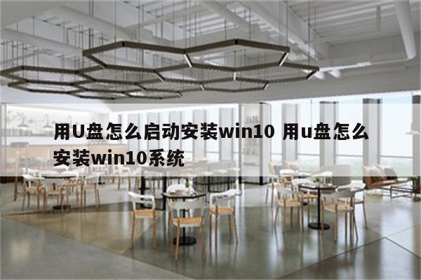 用U盘怎么启动安装win10 用u盘怎么安装win10系统