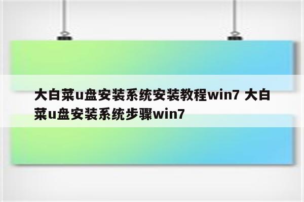 大白菜u盘安装系统安装教程win7 大白菜u盘安装系统步骤win7