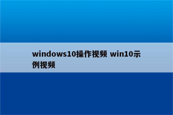 windows10操作视频 win10示例视频