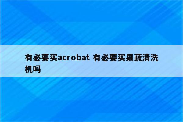 有必要买acrobat 有必要买果蔬清洗机吗