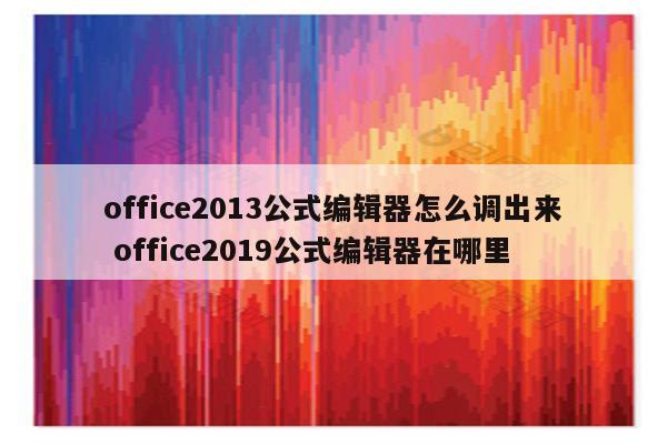 office2013公式编辑器怎么调出来 office2019公式编辑器在哪里