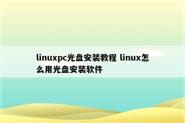 linuxpc光盘安装教程 linux怎么用光盘安装软件