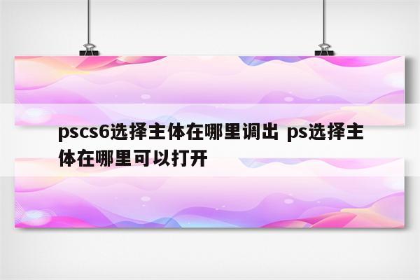 pscs6选择主体在哪里调出 ps选择主体在哪里可以打开