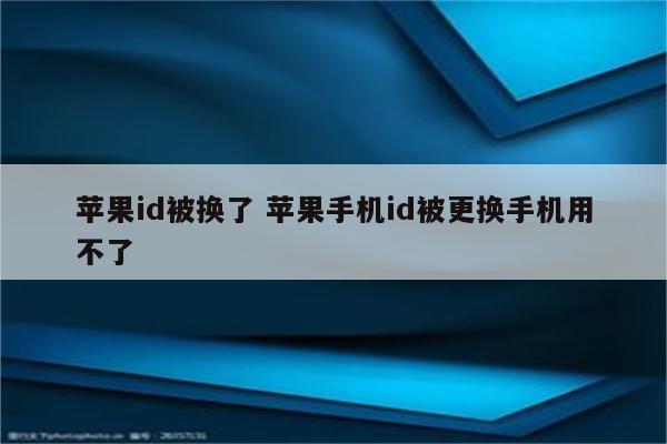 苹果id被换了 苹果手机id被更换手机用不了