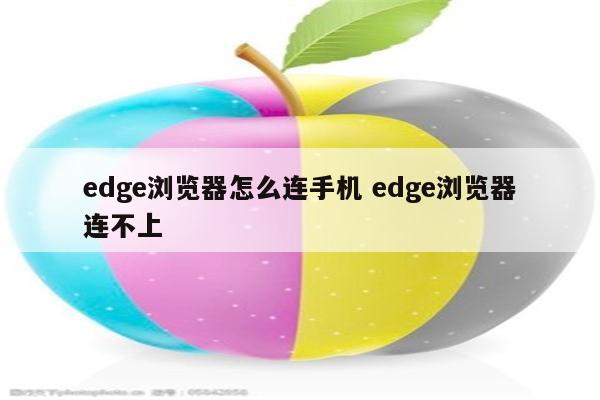 edge浏览器怎么连手机 edge浏览器连不上